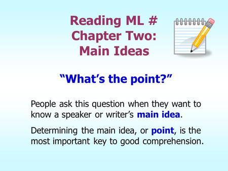 Reading ML # Chapter Two: Main Ideas “What’s the point?” People ask this question when they want to know a speaker or writer’s main idea. Determining the.