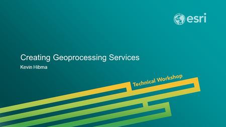 Esri UC 2014 | Technical Workshop | Creating Geoprocessing Services Kevin Hibma.