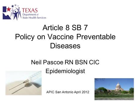 Article 8 SB 7 Policy on Vaccine Preventable Diseases Neil Pascoe RN BSN CIC Epidemiologist APIC San Antonio April 2012.