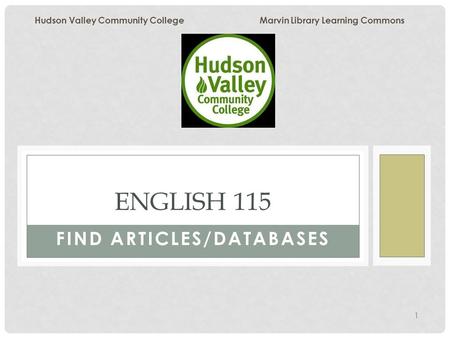 1 FIND ARTICLES/DATABASES ENGLISH 115 Hudson Valley Community College Marvin Library Learning Commons.