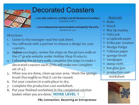Decorated Coasters NOISE LEVEL 1 Materials  Ruler  Pencil  fine tip marker  Felt/cork  scrapbook paper  8 tiles per rotation  Modge Podge  Foil/wax.