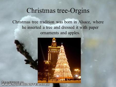 Christmas tree-Orgins Christmas tree tradition was born in Alsace, where he inserted a tree and dressed it with paper ornaments and apples.