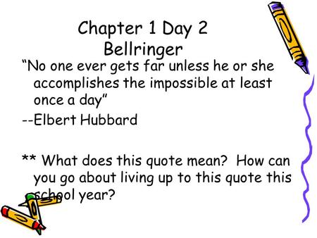 Chapter 1 Day 2 Bellringer “No one ever gets far unless he or she accomplishes the impossible at least once a day” --Elbert Hubbard ** What does this quote.