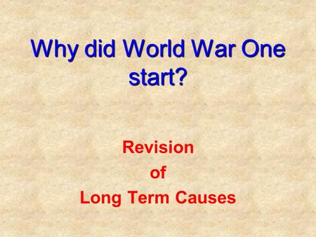 Why did World War One start? Revision of Long Term Causes.