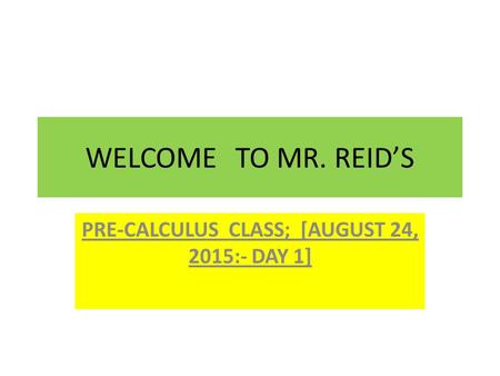 WELCOMETO MR. REID’S PRE-CALCULUS CLASS; [AUGUST 24, 2015:- DAY 1]
