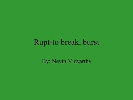Rupt-to break, burst By: Nevin Vidyarthy Interrupt To break between, break in-between a conversation. I want to interrupt their conversation.