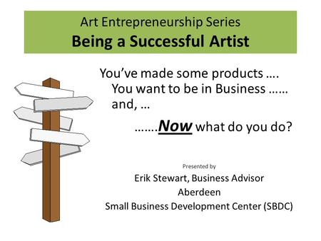Art Entrepreneurship Series Being a Successful Artist You’ve made some products …. You want to be in Business …… and, … ……. Now what do you do? Presented.