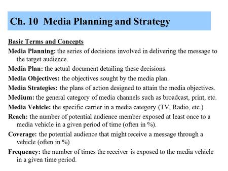 Ch. 10 Media Planning and Strategy Basic Terms and Concepts Media Planning: the series of decisions involved in delivering the message to the target audience.