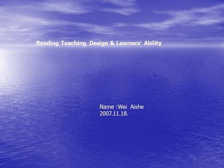 Reading Teaching Design & Learners ’ Ability Name :Wei Aishe 2007.11.18.