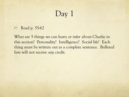 Day 1 Read p. 55-62 What are 5 things we can learn or infer about Charlie in this section? Personality? Intelligence? Social life? Each thing must be written.