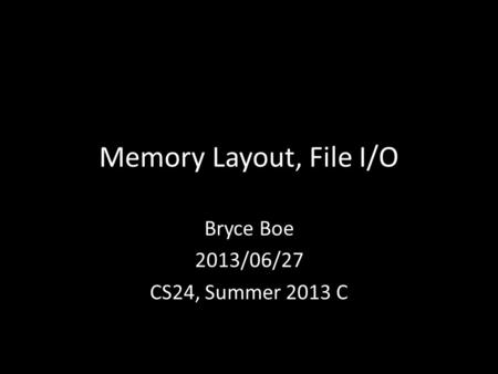Memory Layout, File I/O Bryce Boe 2013/06/27 CS24, Summer 2013 C.