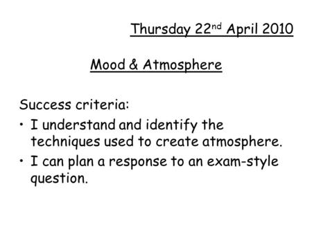 Thursday 22 nd April 2010 Mood & Atmosphere Success criteria: I understand and identify the techniques used to create atmosphere. I can plan a response.