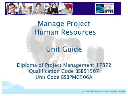 BSBPMG506A Manage Project Human Resources Manage Project Human Resources Unit Guide Diploma of Project Management 17872 Qualification Code BSB51507 Unit.