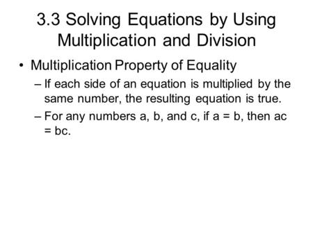 3.3 Solving Equations by Using Multiplication and Division Multiplication Property of Equality –If each side of an equation is multiplied by the same number,