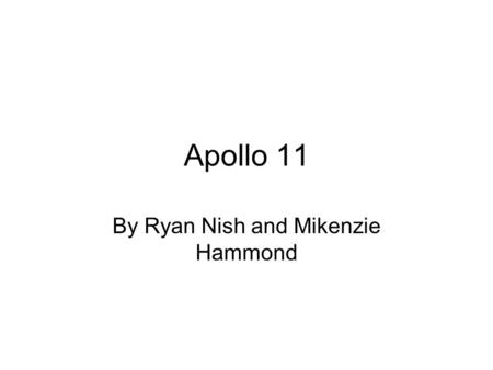 Apollo 11 By Ryan Nish and Mikenzie Hammond. Landing on the moon The first manned spacecraft landing on the Moon was at 3:17 p.m. EST on July 20, 1969,