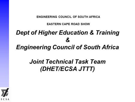 Dept of Higher Education & Training & Engineering Council of South Africa Joint Technical Task Team (DHET/ECSA JTTT) ENGINEERING COUNCIL OF SOUTH AFRICA.