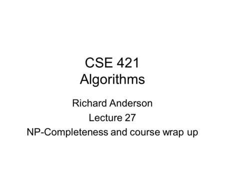 CSE 421 Algorithms Richard Anderson Lecture 27 NP-Completeness and course wrap up.