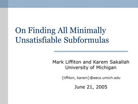 On Finding All Minimally Unsatisfiable Subformulas Mark Liffiton and Karem Sakallah University of Michigan {liffiton, June 21, 2005.