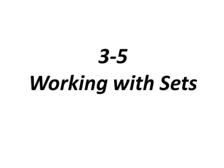 3-5 Working with Sets. Different Sets Roster Set: lists the elements of a set within braces, { } Example: the set of multiples of 2 {2, 4, 6, 8, …} Set-builder.