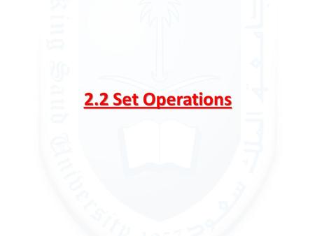 2.2 Set Operations. The Union DEFINITION 1 Let A and B be sets. The union of the sets A and B, denoted by A U B, is the set that contains those elements.