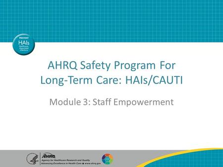AHRQ Safety Program For Long-Term Care: HAIs/CAUTI Module 3: Staff Empowerment.