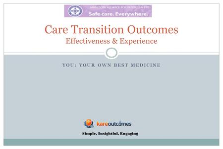 YOU: YOUR OWN BEST MEDICINE Care Transition Outcomes Effectiveness & Experience Simple, Insightful, Engaging.