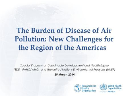 The Burden of Disease of Air Pollution: New Challenges for the Region of the Americas The Burden of Disease of Air Pollution: New Challenges for the Region.