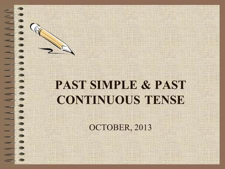 PAST SIMPLE & PAST CONTINUOUS TENSE OCTOBER, 2013.