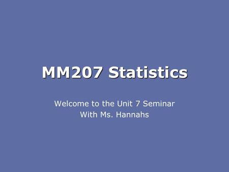 MM207 Statistics Welcome to the Unit 7 Seminar With Ms. Hannahs.