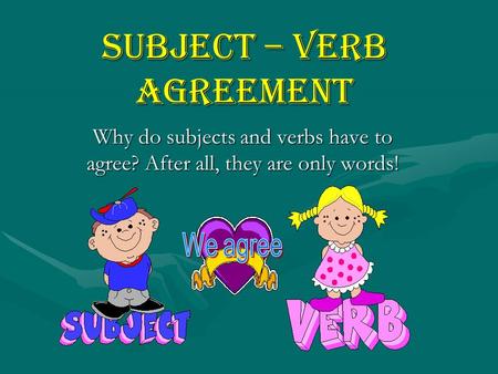 Subject – Verb Agreement Why do subjects and verbs have to agree? After all, they are only words!