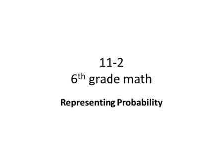 11-2 6 th grade math Representing Probability. Objective To write probabilities as fractions, decimals, and percents. Why? To become more familiar with.