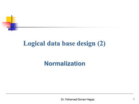 Dr. Mohamed Osman Hegaz1 Logical data base design (2) Normalization.