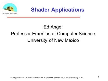 Shader Applications Ed Angel Professor Emeritus of Computer Science University of New Mexico 1 E. Angel and D. Shreiner: Interactive Computer Graphics.