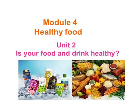 Module 4 Healthy food Unit 2 Is your food and drink healthy?