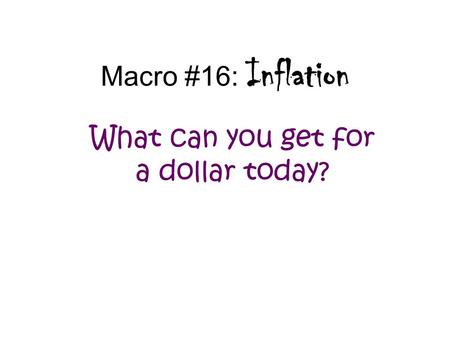 Macro #16: Inflation What can you get for a dollar today?