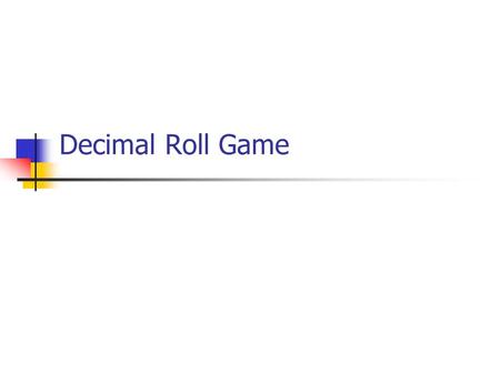 Decimal Roll Game Today’s Learning Goals  We will continue to practice comparing and adding/subtracting decimal numbers by playing a game.