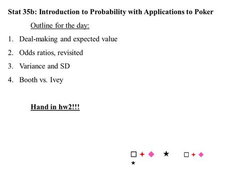 Stat 35b: Introduction to Probability with Applications to Poker Outline for the day: 1.Deal-making and expected value 2.Odds ratios, revisited 3.Variance.