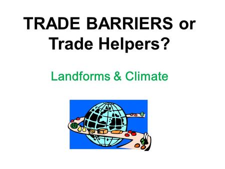 TRADE BARRIERS or Trade Helpers? Landforms & Climate.