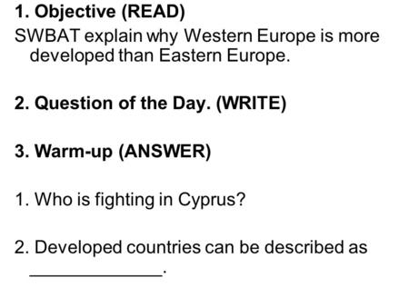 1. Objective (READ) SWBAT explain why Western Europe is more developed than Eastern Europe. 2. Question of the Day. (WRITE) 3. Warm-up (ANSWER) 1. Who.