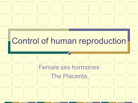 Control of human reproduction Female sex hormones The Placenta.