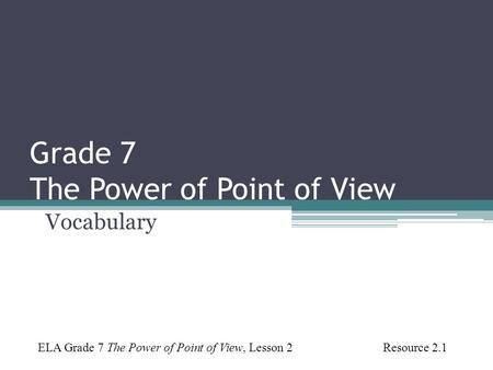 Grade 7 The Power of Point of View Vocabulary ELA Grade 7 The Power of Point of View, Lesson 2 Resource 2.1.