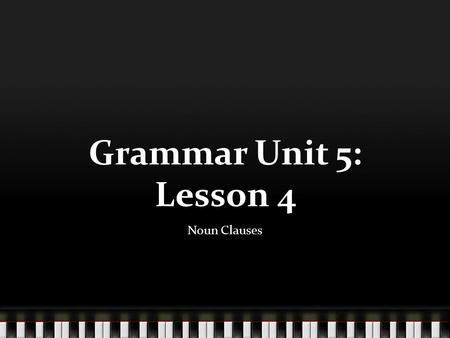 Grammar Unit 5: Lesson 4 Noun Clauses.