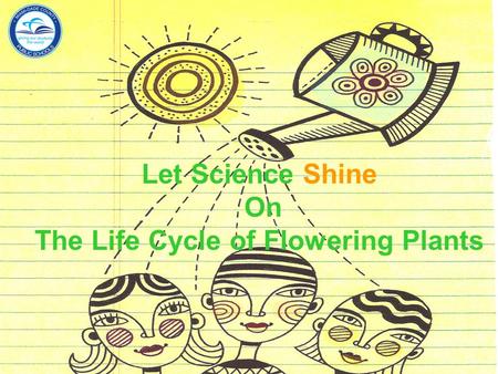 Let Science Shine On The Life Cycle of Flowering Plants Department of Mathematics and Science.