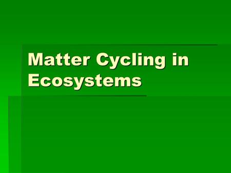 Matter Cycling in Ecosystems.  PA Standards  3.1.12.E: Unifying Themes  3.1.12.A: Unifying Themes  4.2.12.C: Renewable and Nonrenewable Resources.
