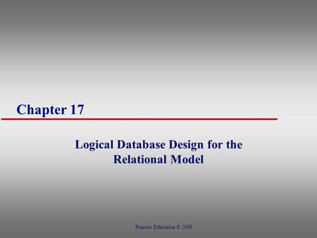 Chapter 17 Logical Database Design for the Relational Model Pearson Education © 2009.