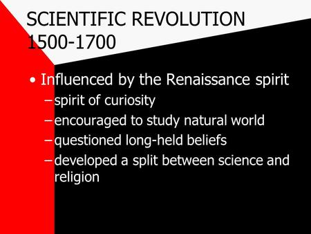 SCIENTIFIC REVOLUTION 1500-1700 Influenced by the Renaissance spirit –spirit of curiosity –encouraged to study natural world –questioned long-held beliefs.