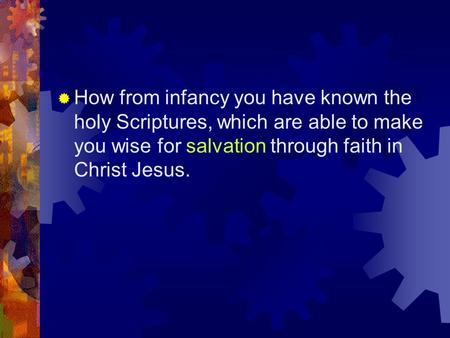 How from infancy you have known the holy Scriptures, which are able to make you wise for salvation through faith in Christ Jesus.