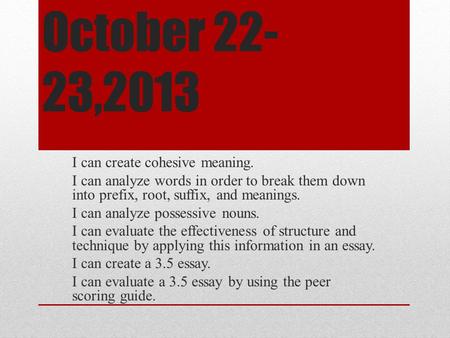 October 22- 23,2013 I can create cohesive meaning. I can analyze words in order to break them down into prefix, root, suffix, and meanings. I can analyze.