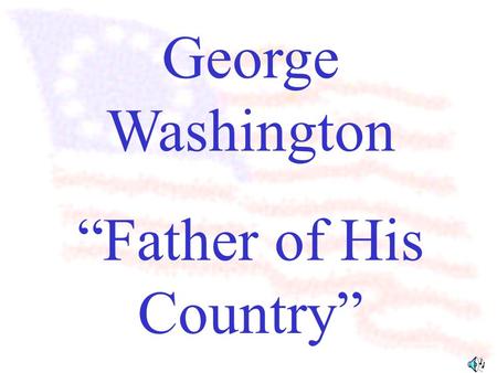 George Washington “Father of His Country” George Washington was the first president of the United States.