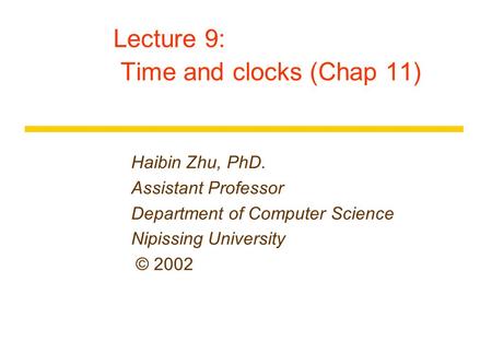 Lecture 9: Time and clocks (Chap 11) Haibin Zhu, PhD. Assistant Professor Department of Computer Science Nipissing University © 2002.